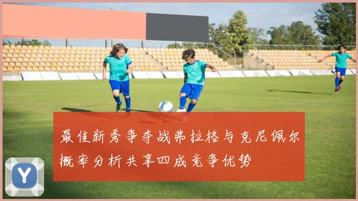 最佳新秀争夺战弗拉格与克尼佩尔概率分析共享四成竞争优势