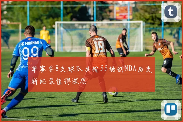 单赛季8支球队共输55场创NBA历史新纪录值得深思