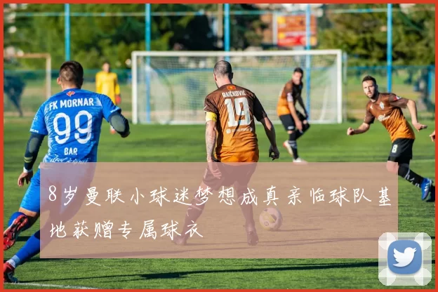 8岁曼联小球迷梦想成真亲临球队基地获赠专属球衣