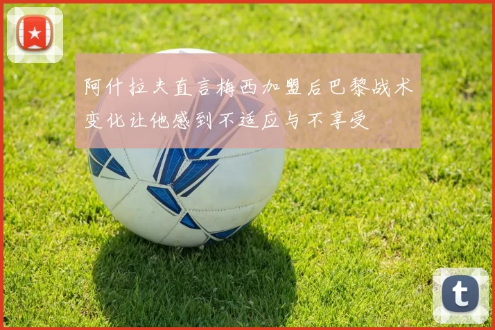 阿什拉夫直言梅西加盟后巴黎战术变化让他感到不适应与不享受