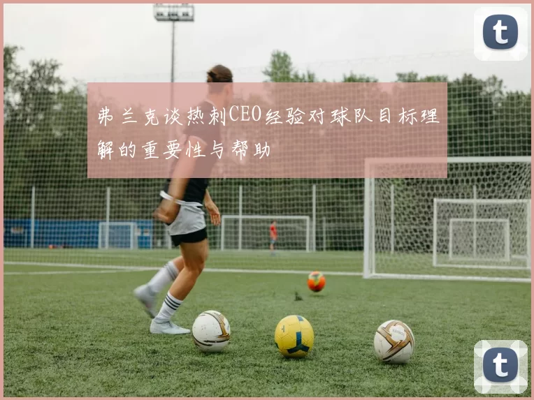 弗兰克谈热刺CEO经验对球队目标理解的重要性与帮助