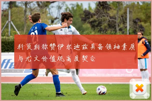 科莫利称赞伊尔迪兹具备领袖素质与尤文价值观高度契合